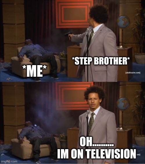Who Killed Hannibal Meme | *STEP BROTHER*; *ME*; OH.......... IM ON TELEVISION | image tagged in memes,who killed hannibal | made w/ Imgflip meme maker