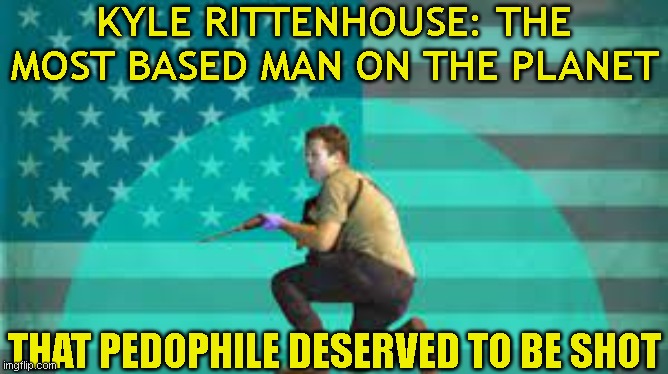 ps support tha bank bill | KYLE RITTENHOUSE: THE MOST BASED MAN ON THE PLANET; THAT PEDOPHILE DESERVED TO BE SHOT | image tagged in hehehe now u cant unfeature,richard | made w/ Imgflip meme maker