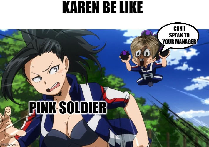*Karens be like | KAREN BE LIKE; CAN I SPEAK TO YOUR MANAGER; PINK SOLDIER | image tagged in mineta and yaoyorozu,karens | made w/ Imgflip meme maker
