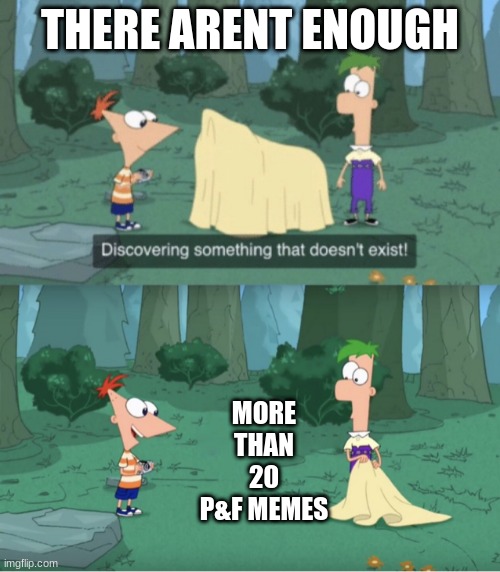Discovering Something That Doesn’t Exist | THERE ARENT ENOUGH; MORE THAN 20 P&F MEMES | image tagged in discovering something that doesn t exist | made w/ Imgflip meme maker
