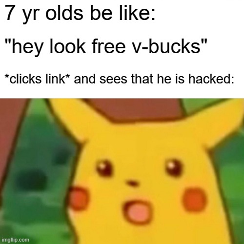 random fun fact 1 | 7 yr olds be like:; "hey look free v-bucks"; *clicks link* and sees that he is hacked: | image tagged in memes,surprised pikachu | made w/ Imgflip meme maker