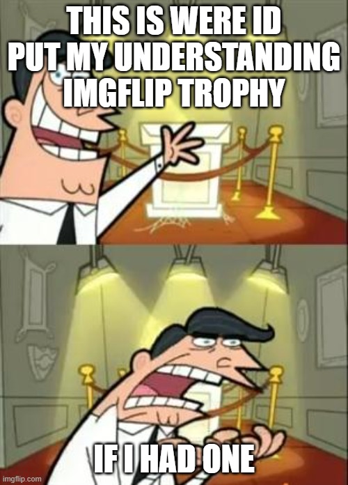 I dont understand imgflip, especially this stream | THIS IS WERE ID PUT MY UNDERSTANDING IMGFLIP TROPHY; IF I HAD ONE | image tagged in memes,this is where i'd put my trophy if i had one | made w/ Imgflip meme maker