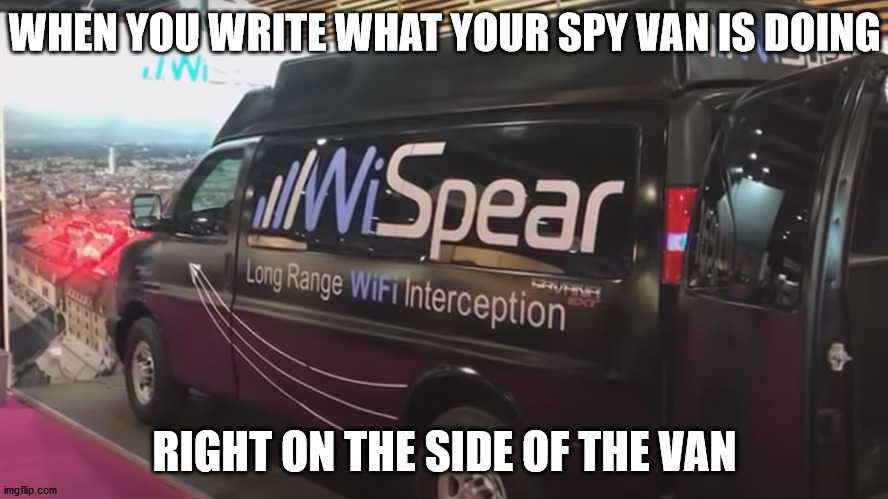 WHEN YOU WRITE WHAT YOUR SPY VAN IS DOING; RIGHT ON THE SIDE OF THE VAN | made w/ Imgflip meme maker