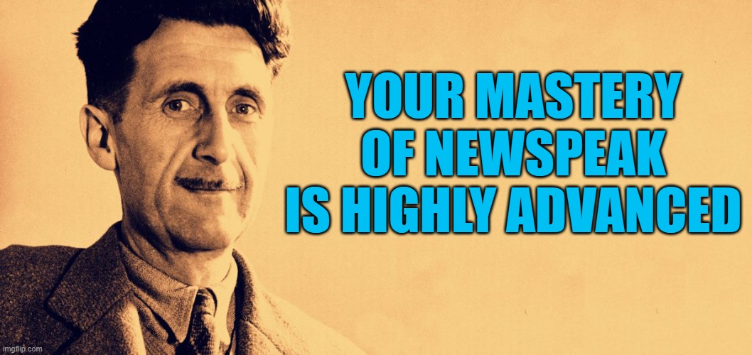 George Orwell | YOUR MASTERY OF NEWSPEAK IS HIGHLY ADVANCED | image tagged in george orwell | made w/ Imgflip meme maker