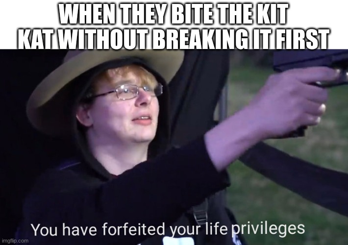 break me off a piece of that kit kat | WHEN THEY BITE THE KIT KAT WITHOUT BREAKING IT FIRST | image tagged in you have forfeited your life privileges | made w/ Imgflip meme maker