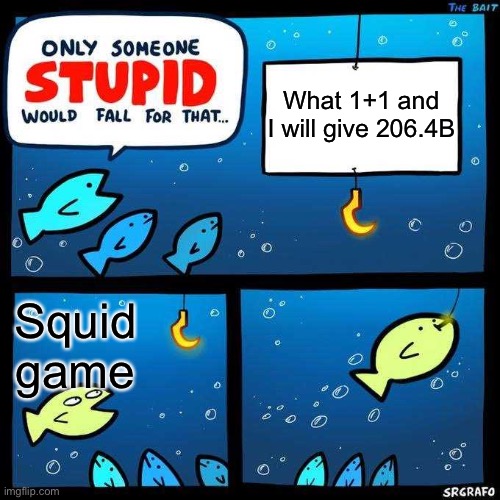 1+1 | What 1+1 and I will give 206.4B; Squid game | image tagged in only someone stupid would fall for that | made w/ Imgflip meme maker