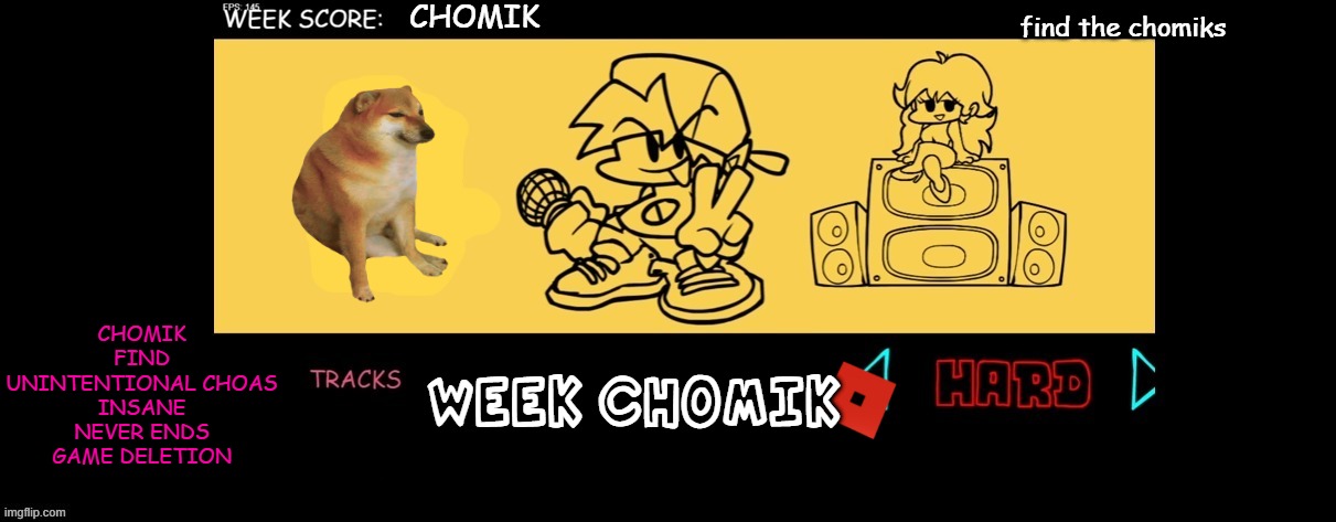 week chomik | CHOMIK; find the chomiks; CHOMIK
FIND
UNINTENTIONAL CHOAS
INSANE
NEVER ENDS
GAME DELETION; WEEK CHOMIK | image tagged in fnf custom week | made w/ Imgflip meme maker