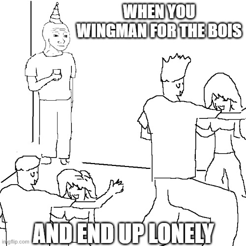 I did this twice and never doing it again | WHEN YOU WINGMAN FOR THE BOIS; AND END UP LONELY | image tagged in they don't know | made w/ Imgflip meme maker