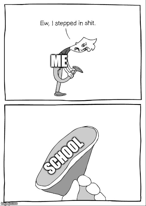 Ew, i stepped in shit | ME; SCHOOL | image tagged in ew i stepped in shit | made w/ Imgflip meme maker