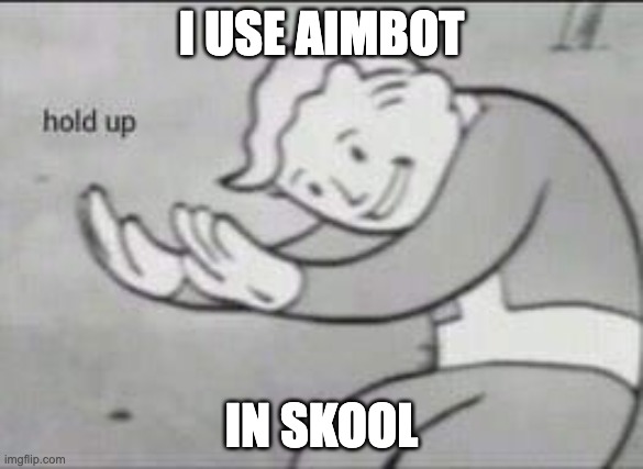 Fallout Hold Up | I USE AIMBOT; IN SKOOL | image tagged in fallout hold up | made w/ Imgflip meme maker
