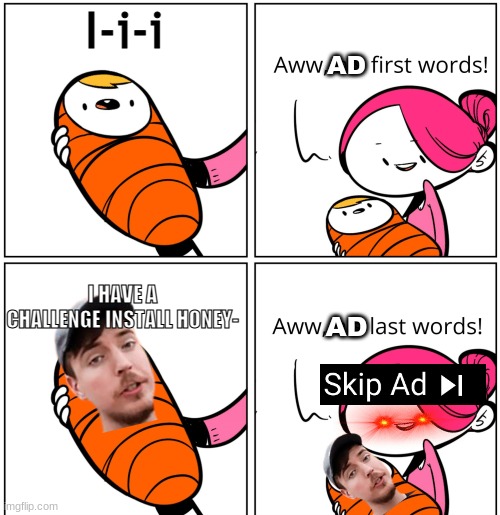 ooh an ad I wonder what it will be this time | I-i-i; AD; I HAVE A CHALLENGE INSTALL HONEY-; AD | image tagged in aww his last words | made w/ Imgflip meme maker