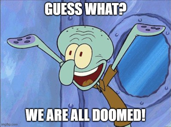 Guess What Squidward | GUESS WHAT? WE ARE ALL DOOMED! | image tagged in guess what squidward | made w/ Imgflip meme maker