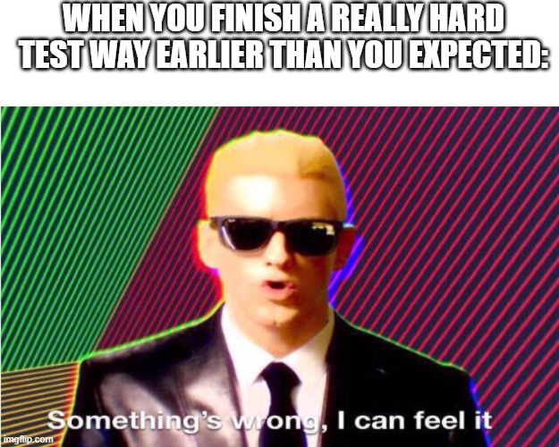 happen to u too? |  WHEN YOU FINISH A REALLY HARD TEST WAY EARLIER THAN YOU EXPECTED: | image tagged in something s wrong,memes,funny,relatable,relatable memes,stop reading the tags | made w/ Imgflip meme maker