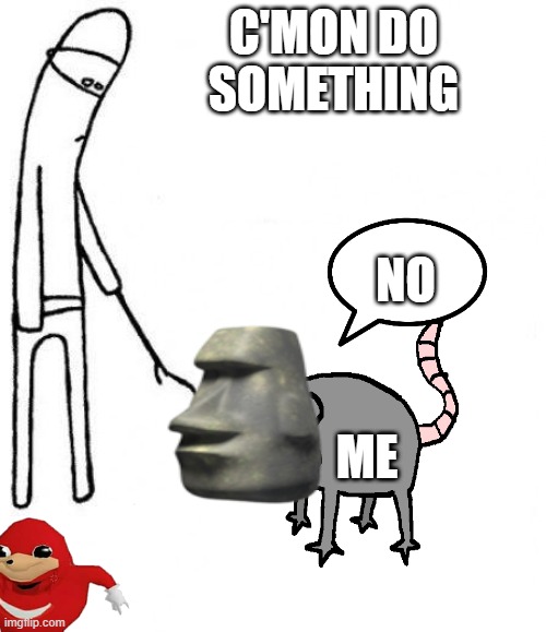 me | C'MON DO SOMETHING; NO; ME | image tagged in c'mon do something | made w/ Imgflip meme maker