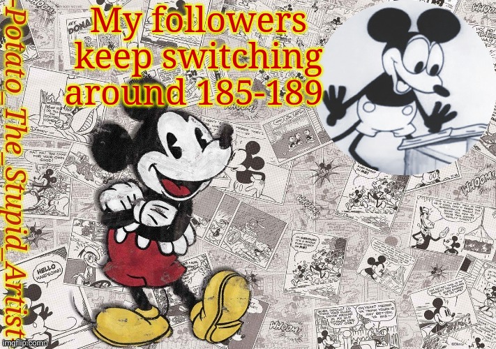 E | My followers keep switching around 185-189 | image tagged in original mickey mouse template thanks -nezuko_official- | made w/ Imgflip meme maker