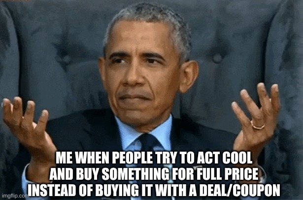 people these days, always trying to flex... | ME WHEN PEOPLE TRY TO ACT COOL AND BUY SOMETHING FOR FULL PRICE INSTEAD OF BUYING IT WITH A DEAL/COUPON | image tagged in confused obama,not smart,so true memes,memes | made w/ Imgflip meme maker
