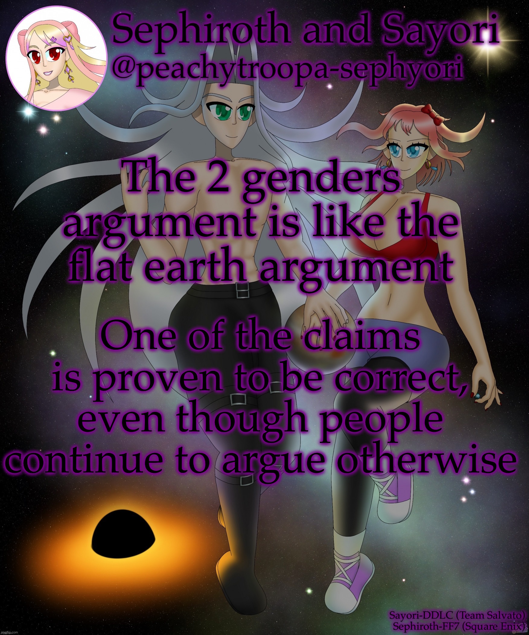 Sayori and Sephiroth | The 2 genders argument is like the flat earth argument; One of the claims is proven to be correct, even though people continue to argue otherwise | image tagged in sayori and sephiroth | made w/ Imgflip meme maker