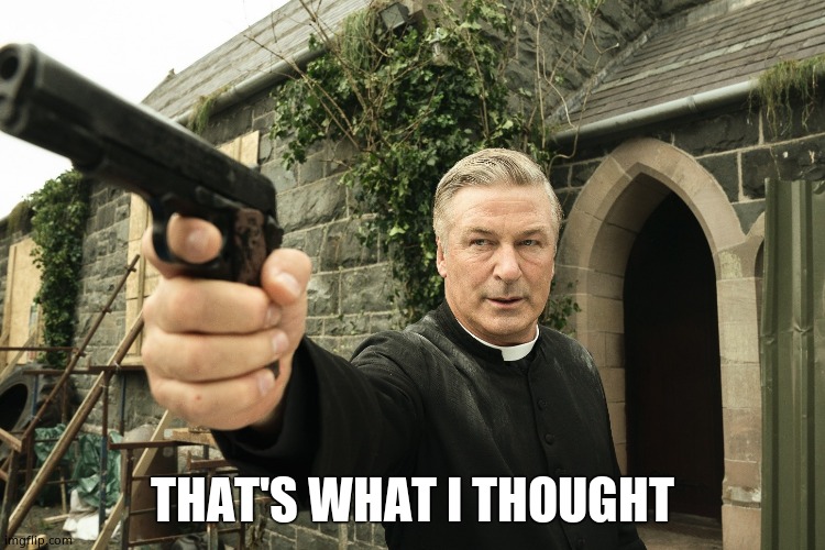 Alec Baldwin | THAT'S WHAT I THOUGHT | image tagged in alec baldwin | made w/ Imgflip meme maker