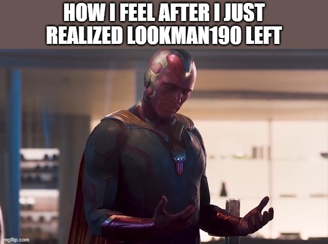 he was actually a great comrade, despite from that bs from like 3 months ago | HOW I FEEL AFTER I JUST REALIZED LOOKMAN190 LEFT | image tagged in maybe i am a monster | made w/ Imgflip meme maker