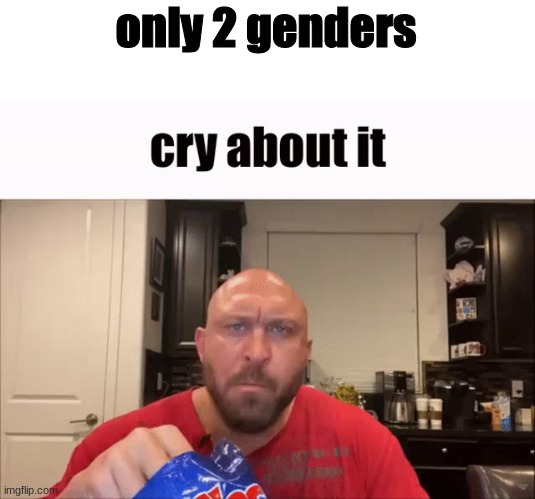 Cry About It | only 2 genders | image tagged in cry about it | made w/ Imgflip meme maker
