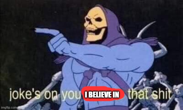 Jokes on you I'm into that shit | I BELIEVE IN | image tagged in jokes on you i'm into that shit | made w/ Imgflip meme maker