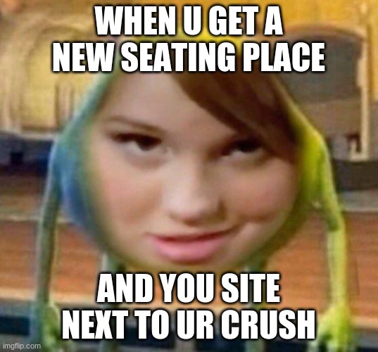 ur plan | WHEN U GET A NEW SEATING PLACE; AND YOU SITE NEXT TO UR CRUSH | image tagged in funny memes | made w/ Imgflip meme maker