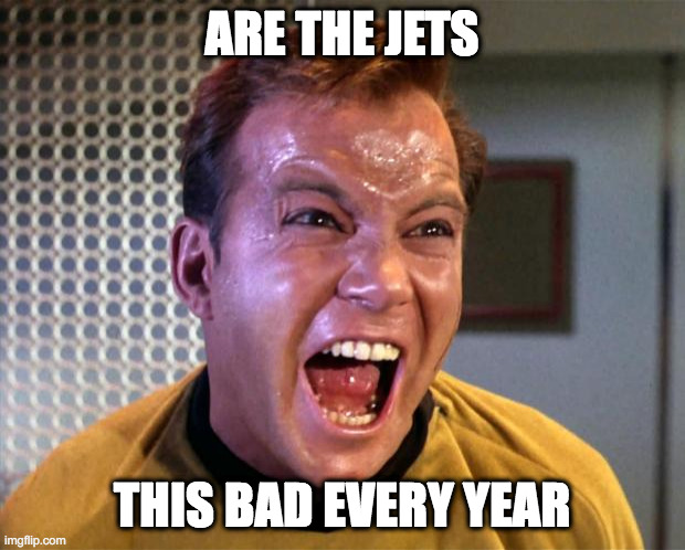 Captain Kirk Screaming | ARE THE JETS; THIS BAD EVERY YEAR | image tagged in captain kirk screaming | made w/ Imgflip meme maker