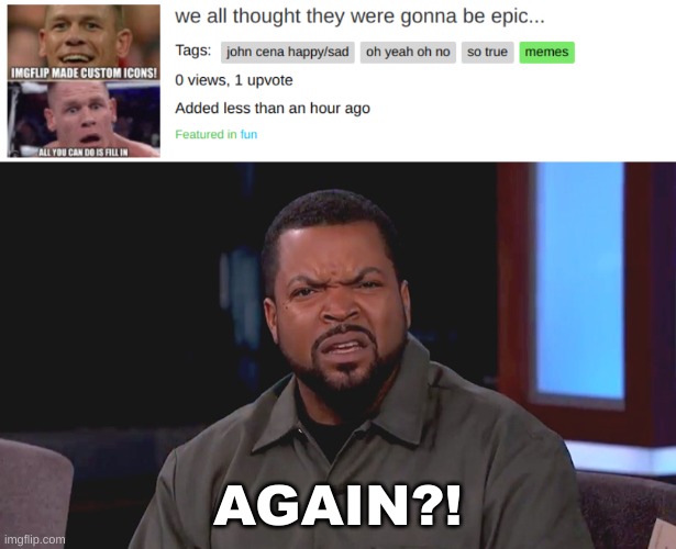I don't know how it happened, but something is wrong with imgflip... | AGAIN?! | image tagged in really ice cube,i am confush,memes | made w/ Imgflip meme maker