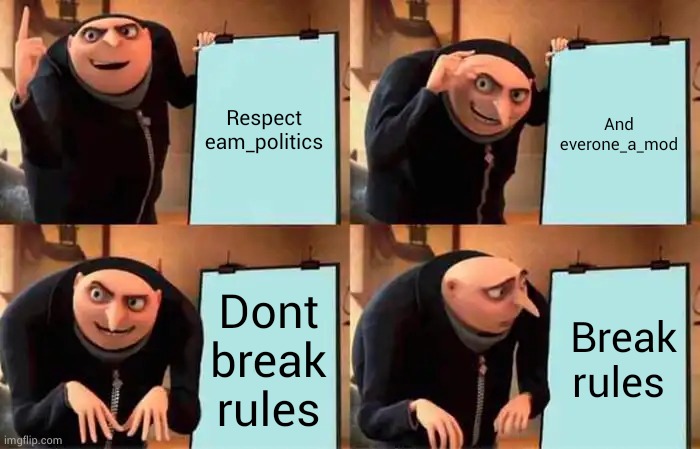 Gru breaked the rules | Respect eam_politics; And everone_a_mod; Dont break rules; Break rules | image tagged in memes,gru's plan | made w/ Imgflip meme maker