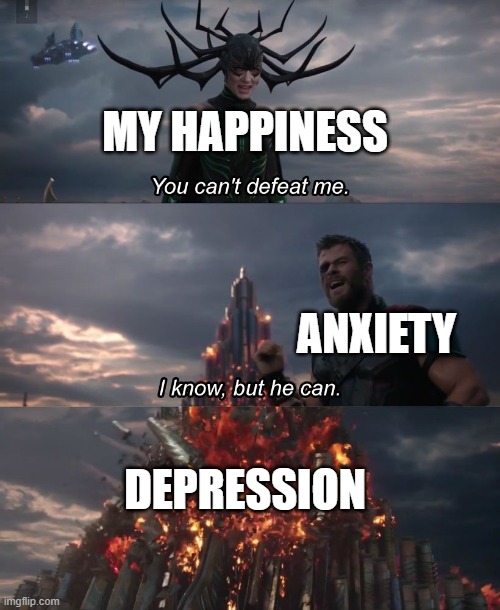 Sad noises | MY HAPPINESS; ANXIETY; DEPRESSION | image tagged in you can't deat me thor | made w/ Imgflip meme maker