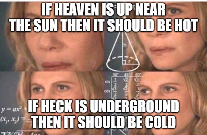 Heaven should be hot and Heck should be cold | IF HEAVEN IS UP NEAR THE SUN THEN IT SHOULD BE HOT; IF HECK IS UNDERGROUND THEN IT SHOULD BE COLD | image tagged in math lady/confused lady,funny,funny memes,fun,oh wow are you actually reading these tags,sun | made w/ Imgflip meme maker
