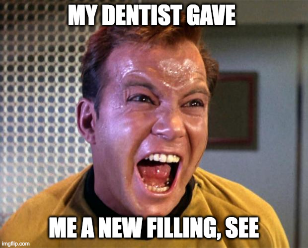 Captain Kirk Screaming | MY DENTIST GAVE; ME A NEW FILLING, SEE | image tagged in captain kirk screaming | made w/ Imgflip meme maker