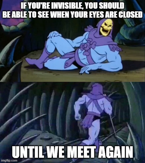 Skeletor disturbing facts | IF YOU'RE INVISIBLE, YOU SHOULD BE ABLE TO SEE WHEN YOUR EYES ARE CLOSED; UNTIL WE MEET AGAIN | image tagged in skeletor disturbing facts | made w/ Imgflip meme maker