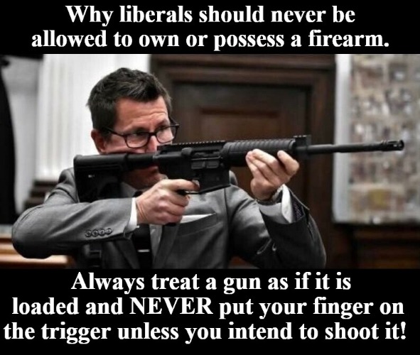 Why liberals should never be allowed to own or possess a firearm. | image tagged in stupid liberals,liberals are idiots,gun safety,morons,full retard,jackass | made w/ Imgflip meme maker