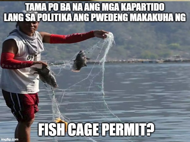 TAMA PO BA NA ANG MGA KAPARTIDO LANG SA POLITIKA ANG PWEDENG MAKAKUHA NG; FISH CAGE PERMIT? | made w/ Imgflip meme maker