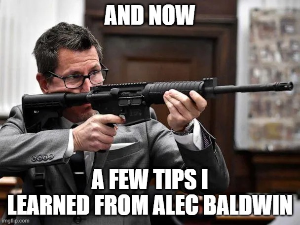 Rittenhouse Prosecutor | AND NOW; A FEW TIPS I LEARNED FROM ALEC BALDWIN | image tagged in rittenhouse prosecutor | made w/ Imgflip meme maker