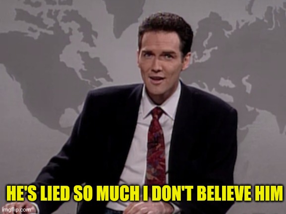 Norm MacDonald Weekend Update | HE'S LIED SO MUCH I DON'T BELIEVE HIM | image tagged in norm macdonald weekend update | made w/ Imgflip meme maker