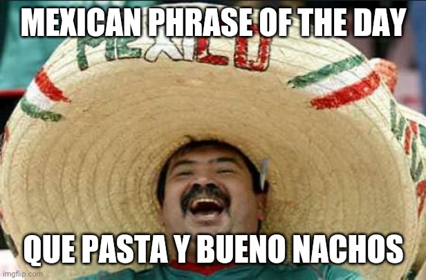 Mexican phrase of the day | MEXICAN PHRASE OF THE DAY; QUE PASTA Y BUENO NACHOS | image tagged in mexican word of the day,bueno,nachos,pasta,que | made w/ Imgflip meme maker