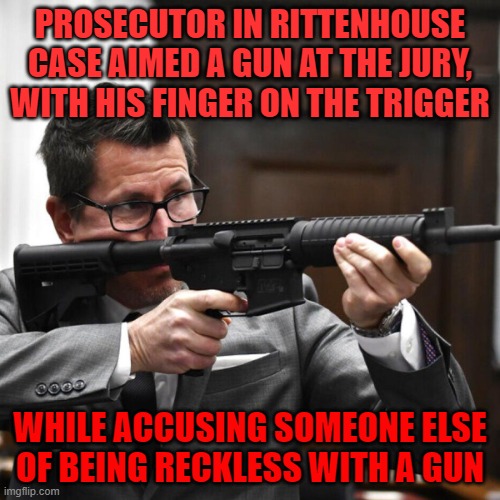 Prosecutor Baldw... I mean Binger ... | PROSECUTOR IN RITTENHOUSE CASE AIMED A GUN AT THE JURY, WITH HIS FINGER ON THE TRIGGER; WHILE ACCUSING SOMEONE ELSE OF BEING RECKLESS WITH A GUN | image tagged in idiot prosecutor with gun,rittenhouse,prosecutor | made w/ Imgflip meme maker