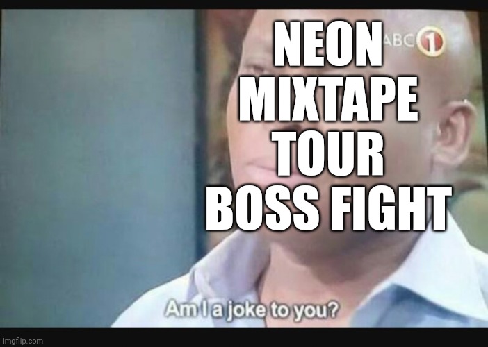 Am I a joke to you? | NEON MIXTAPE TOUR BOSS FIGHT | image tagged in am i a joke to you | made w/ Imgflip meme maker