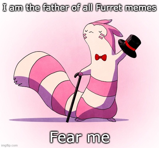 Post Furret | I am the father of all Furret memes; Fear me | image tagged in furret top hat,furret,memes,captain scar,pokemon | made w/ Imgflip meme maker