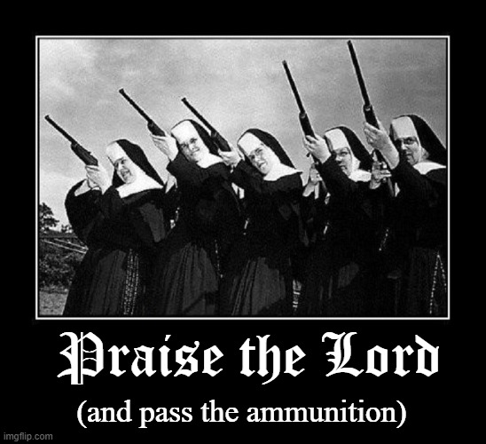 Guns for Nuns | (and pass the ammunition); Praise the Lord | image tagged in vince vance,catholic,nuns,sisters,memes,guns | made w/ Imgflip meme maker