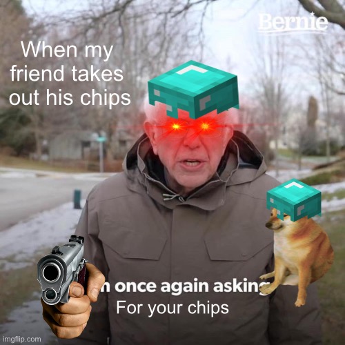 Gimme your chips or die | When my friend takes  out his chips; For your chips | image tagged in memes,bernie i am once again asking for your support,chips,doritos,die,why are you reading this | made w/ Imgflip meme maker