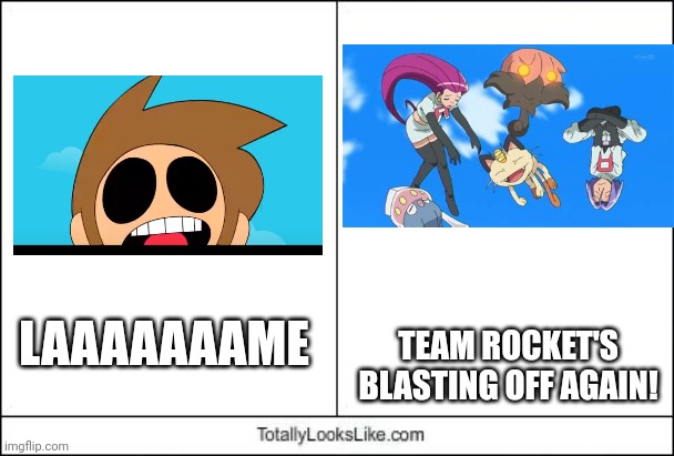 I DON'T EVEN KNOW ANYMORE, OK? | LAAAAAAAME; TEAM ROCKET'S BLASTING OFF AGAIN! | image tagged in totally looks like | made w/ Imgflip meme maker