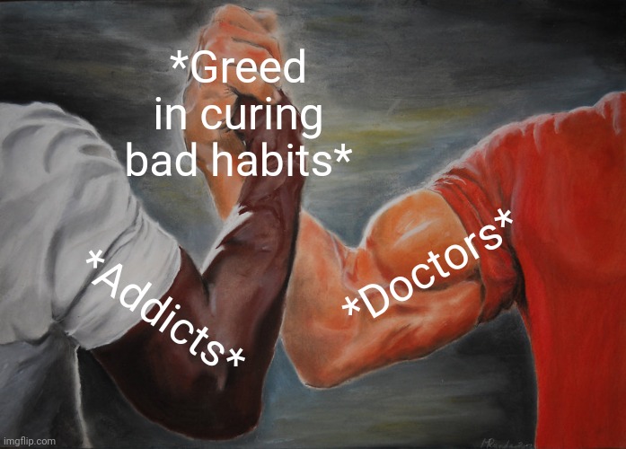 -Sphere of returning. | *Greed in curing bad habits*; *Doctors*; *Addicts* | image tagged in memes,epic handshake,don't do drugs,how people view doctors,corporate greed,you might be a meme addict | made w/ Imgflip meme maker