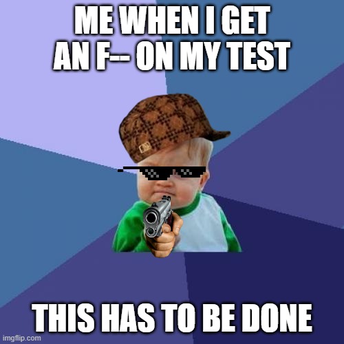 Success Kid Meme | ME WHEN I GET AN F-- ON MY TEST; THIS HAS TO BE DONE | image tagged in memes,success kid | made w/ Imgflip meme maker