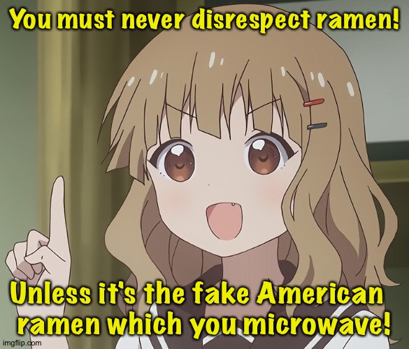 The person above me | You must never disrespect ramen! Unless it's the fake American  
ramen which you microwave! | image tagged in the person above me | made w/ Imgflip meme maker