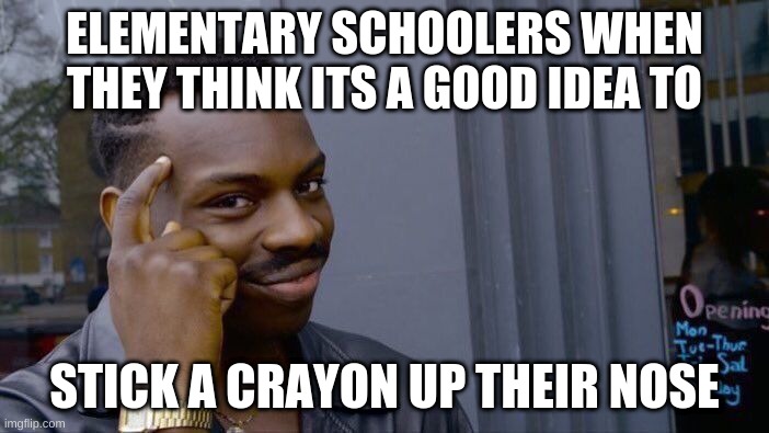 beepbeep |  ELEMENTARY SCHOOLERS WHEN THEY THINK ITS A GOOD IDEA TO; STICK A CRAYON UP THEIR NOSE | image tagged in memes,roll safe think about it | made w/ Imgflip meme maker