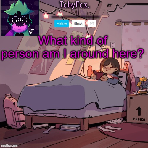 TobyFox announcement | What kind of person am I around here? | image tagged in tobyfox announcement | made w/ Imgflip meme maker