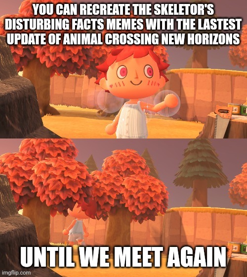  YOU CAN RECREATE THE SKELETOR'S DISTURBING FACTS MEMES WITH THE LASTEST UPDATE OF ANIMAL CROSSING NEW HORIZONS; UNTIL WE MEET AGAIN | image tagged in skeletor style acnh meme,skeletor disturbing facts,disturbing facts skeletor,memes,funny,animal crossing | made w/ Imgflip meme maker